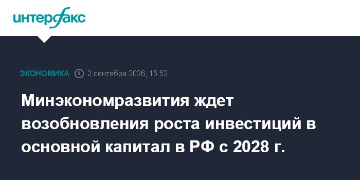 Минэкономразвития ждет возобновления роста инвестиций в основной капитал в РФ с 2028 г.