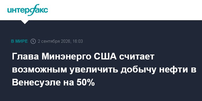 Глава Минэнерго США считает возможным увеличить добычу нефти в Венесуэле на 50%