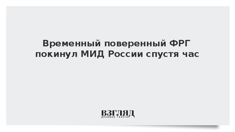 Временный поверенный ФРГ Финке покинул МИД России спустя час