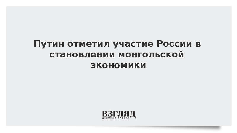 Путин: Россия принимала участие в становлении монгольской экономики