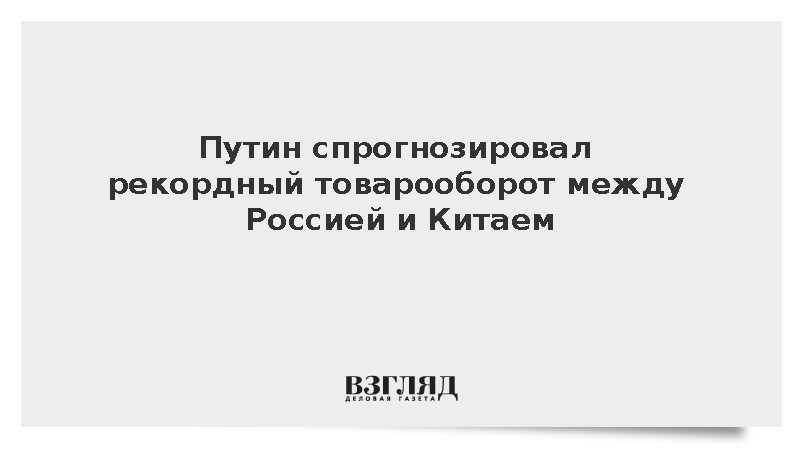 Путин: Товарооборот между Россией и Китаем станет рекордным в этом году