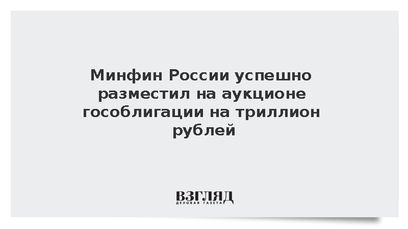 Минфин России успешно разместил на аукционе гособлигации на триллион рублей