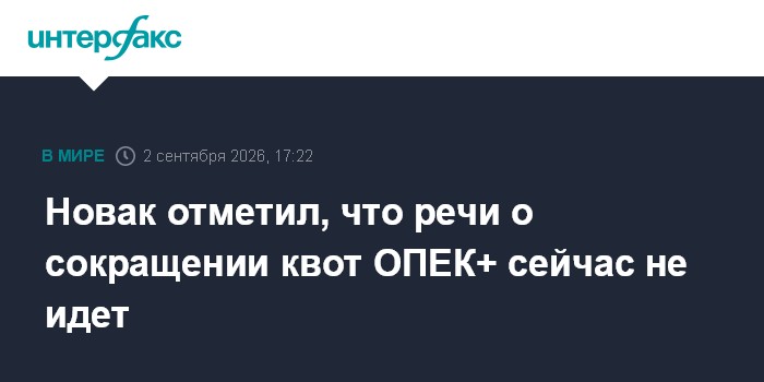 Новак отметил, что речи о сокращении квот ОПЕК+ сейчас не идет