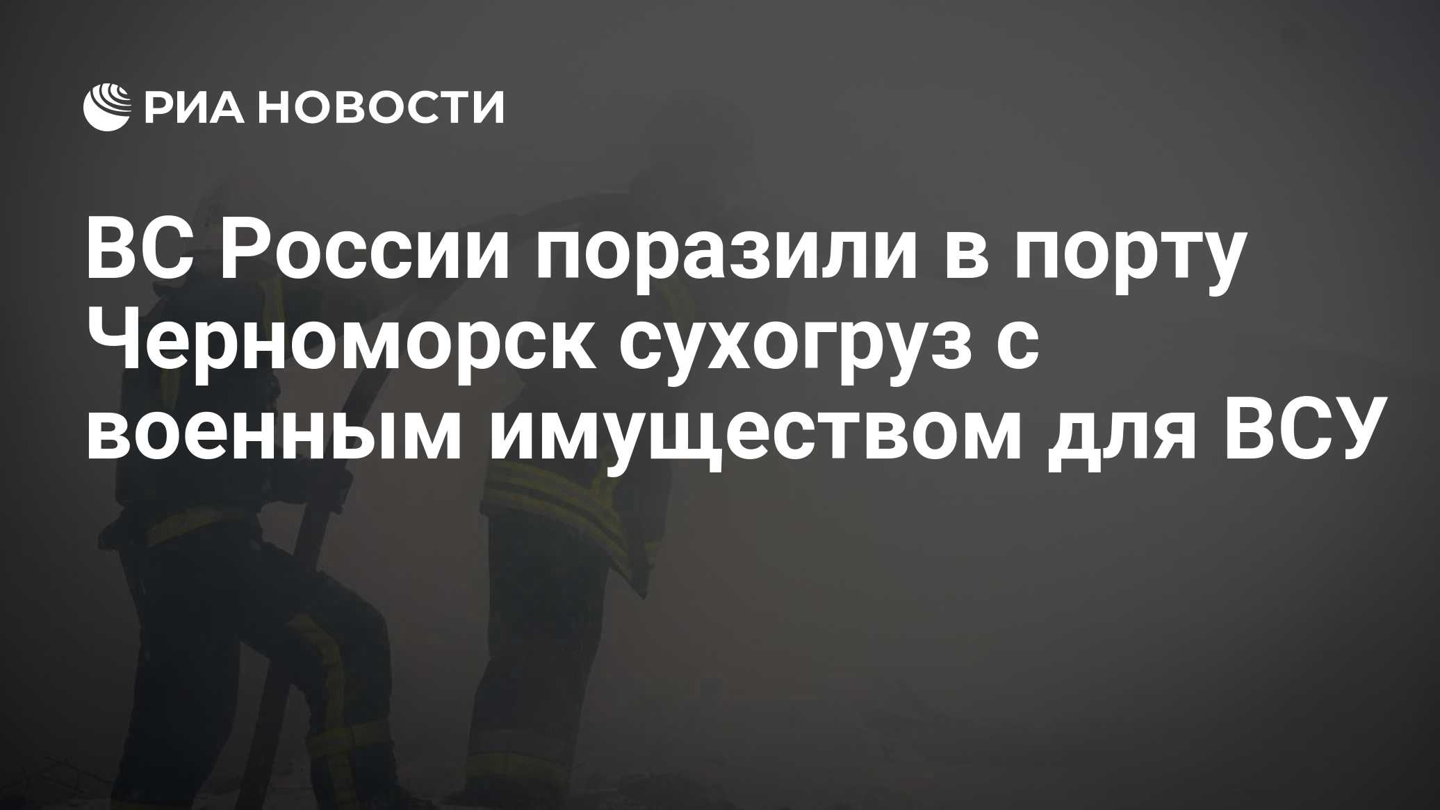 ВС России поразили в порту Черноморск сухогруз с военным имуществом для ВСУ