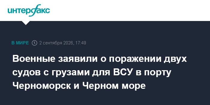 Военные заявили о поражении двух судов с грузами для ВСУ в порту Черноморск и Черном море
