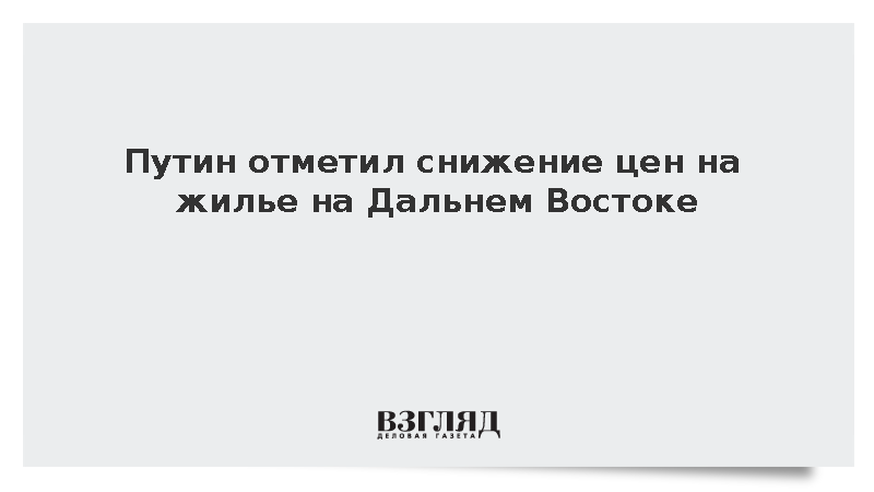 Путин отметил снижение цен на жилье на Дальнем Востоке