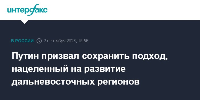 Путин призвал сохранить подход, нацеленный на развитие дальневосточных регионов