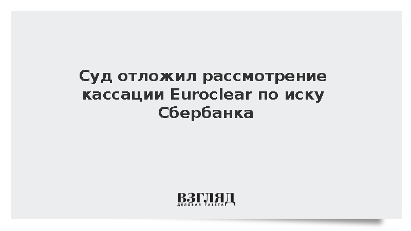 Суд отложил на октябрь рассмотрение кассации Euroclear по иску Сбербанка
