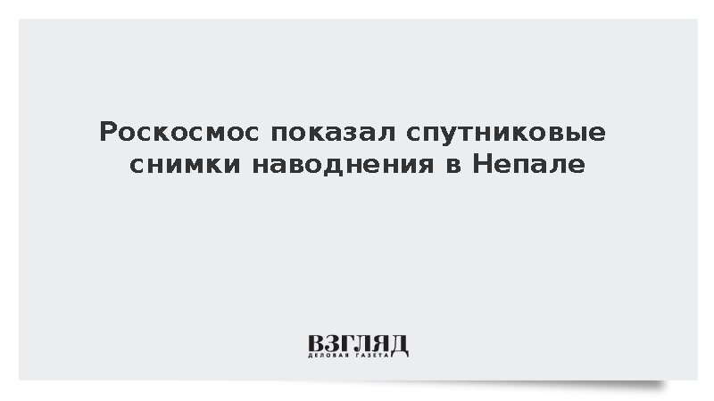 Роскосмос показал спутниковые снимки наводнения в Непале