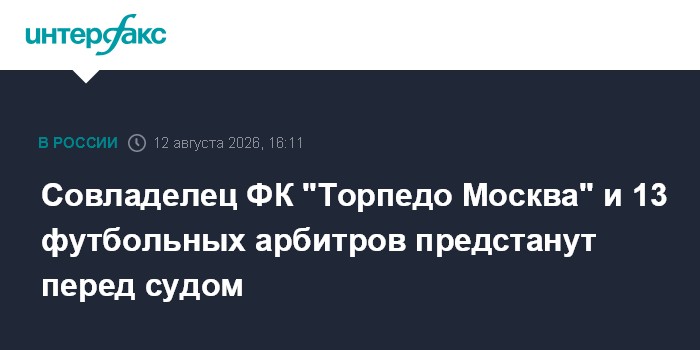 Совладелец ФК "Торпедо Москва" и 13 футбольных арбитров предстанут перед судом