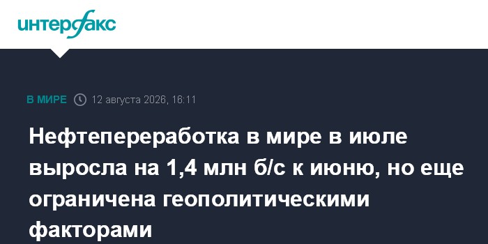 Нефтепереработка в мире в июле выросла на 1,4 млн б/с к июню, но еще ограничена геополитическими факторами