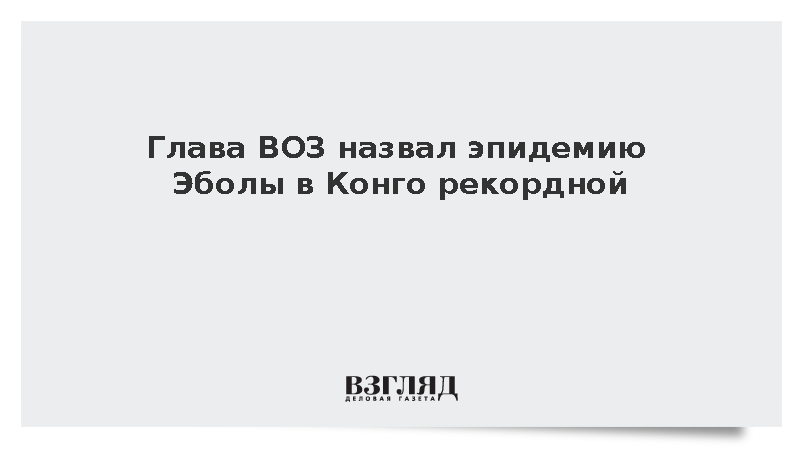 ВОЗ: Эпидемия Эболы в Конго стала самой быстроразвивающейся в истории