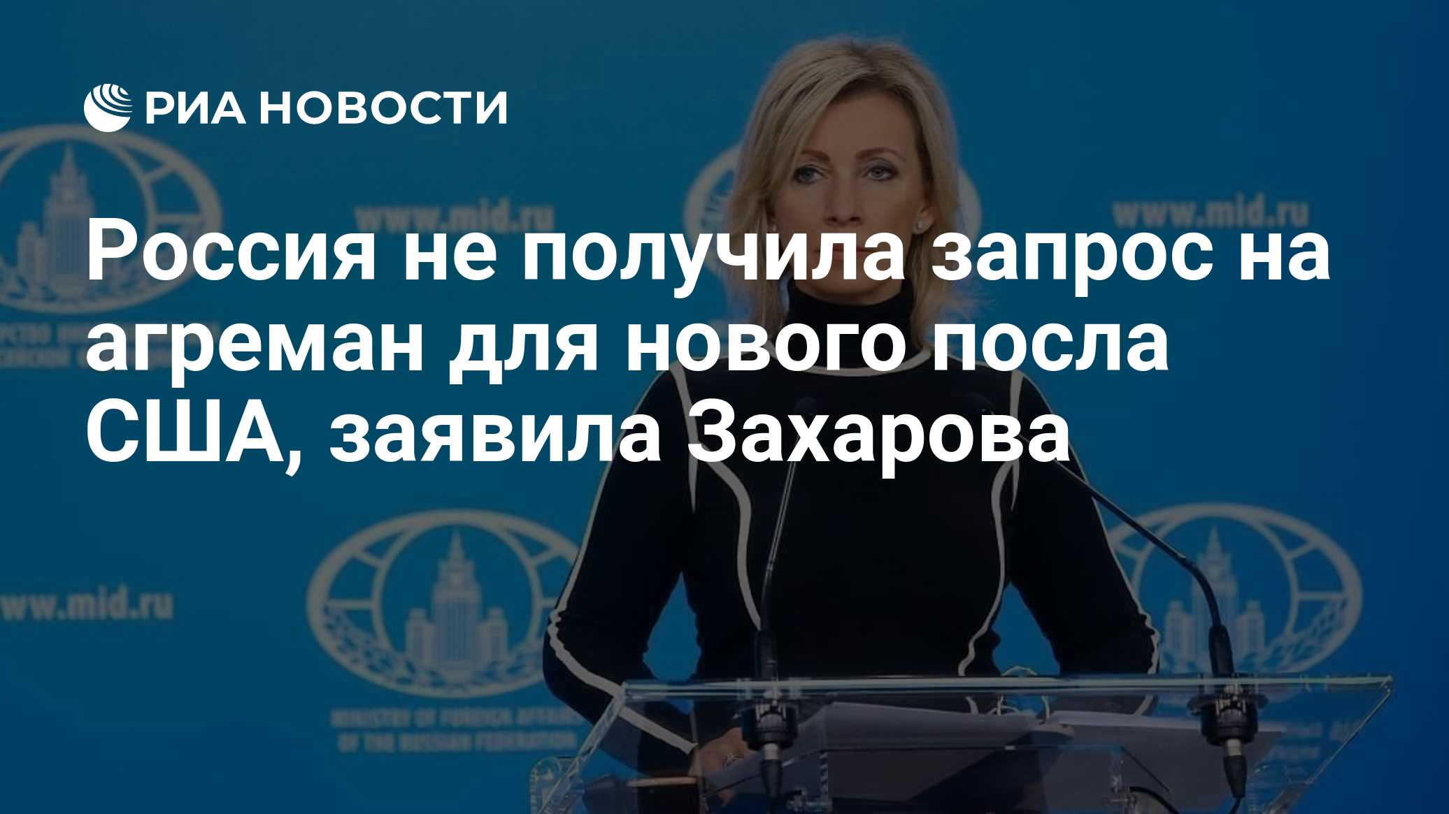 Россия не получила запрос на агреман для нового посла США, заявила Захарова