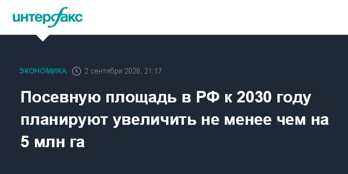 Посевную площадь в РФ к 2030 году планируют увеличить не менее чем на 5 млн га