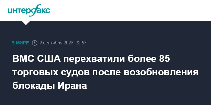ВМС США перехватили более 85 торговых судов после возобновления блокады Ирана