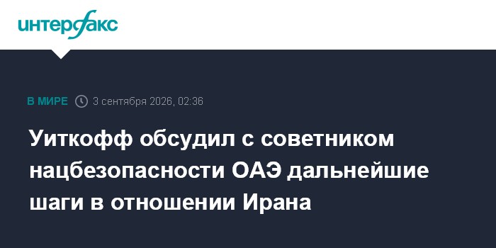 Уиткофф обсудил с советником нацбезопасности ОАЭ дальнейшие шаги в отношении Ирана