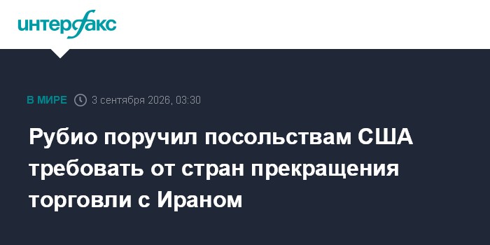 Рубио поручил посольствам США требовать от стран прекращения торговли с Ираном