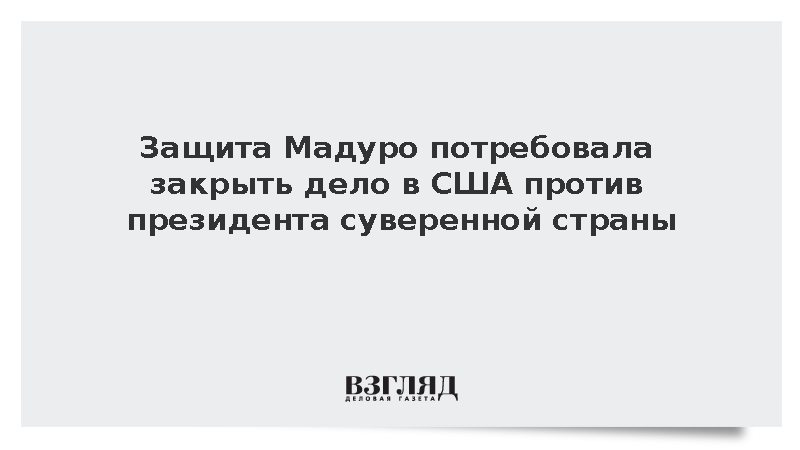 Защита Мадуро потребовала закрыть дело в США против президента суверенной страны
