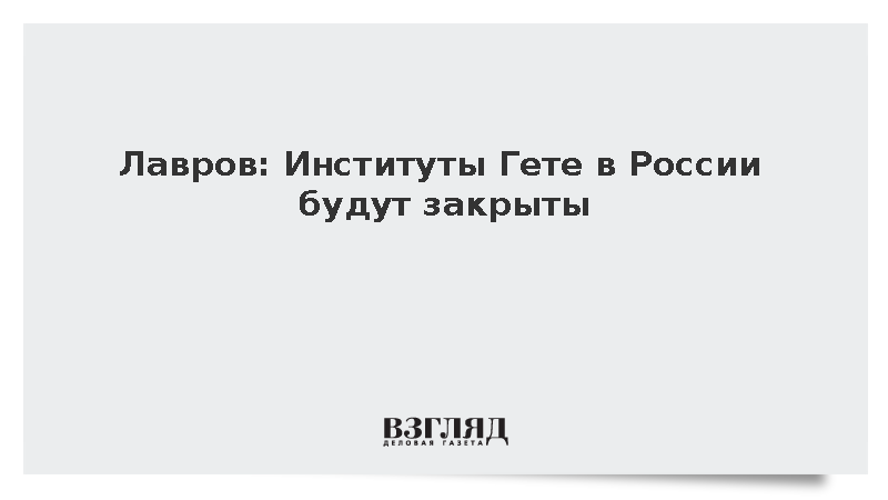 Лавров: Институты Гете в России будут закрыты