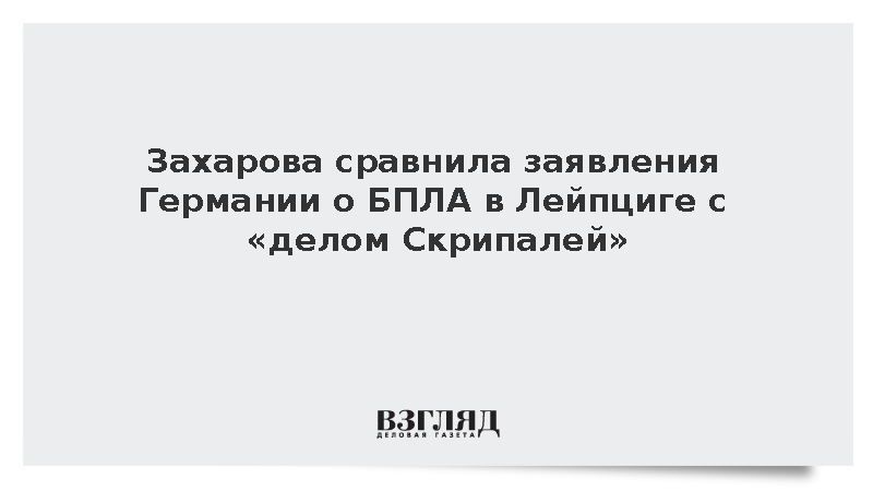 Захарова сравнила заявления Германии о БПЛА в Лейпциге с «делом Скрипалей»