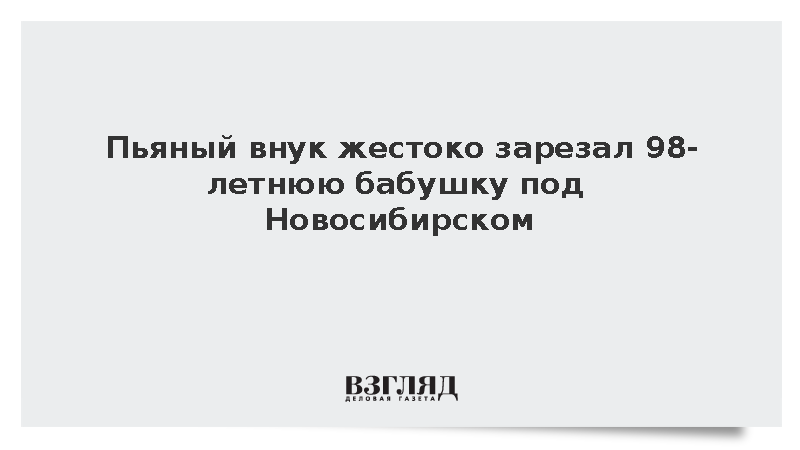 Пьяный внук зарезал 98-летнюю бабушку под Новосибирском