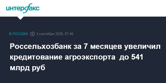 Россельхозбанк за 7 месяцев увеличил кредитование агроэкспорта до 541 млрд руб