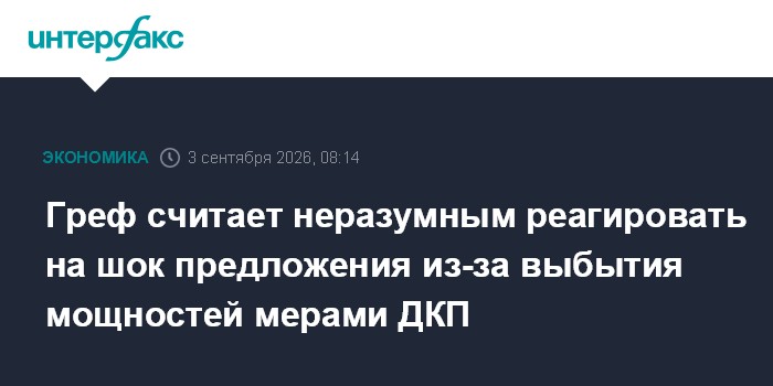 Греф считает неразумным реагировать на шок предложения из-за выбытия мощностей мерами ДКП