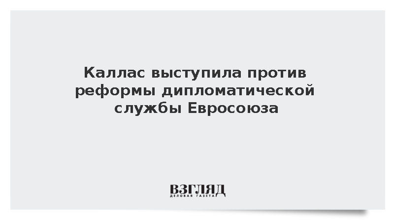 Каллас отвергла франко-германский план реформы внешнеполитической службы ЕС