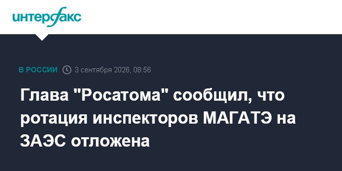 Глава "Росатома" сообщил, что ротация инспекторов МАГАТЭ на ЗАЭС отложена