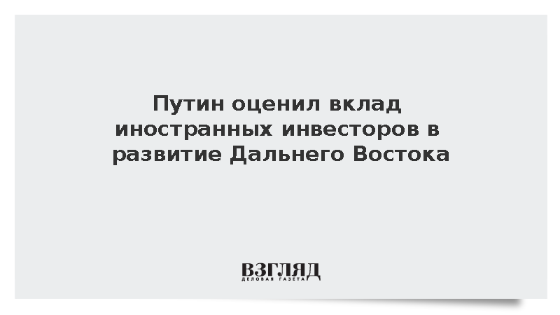 Путин поблагодарил инвесторов за развитие проектов на Дальнем Востоке
