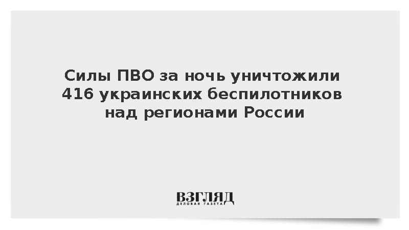 Силы ПВО за ночь уничтожили 416 украинских беспилотников над регионами России