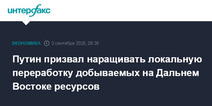 Путин призвал наращивать локальную переработку добываемых на Дальнем Востоке ресурсов