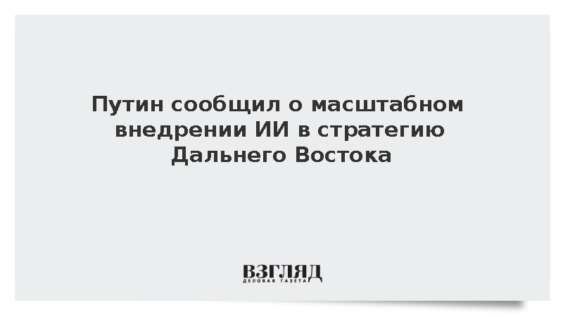 Путин сообщил о масштабном внедрении ИИ в стратегию Дальнего Востока