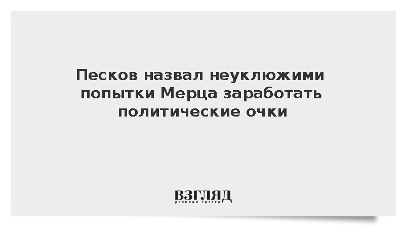 Песков: Канцлер ФРГ Мерц пытается неуклюже заработать очки резкими шагами