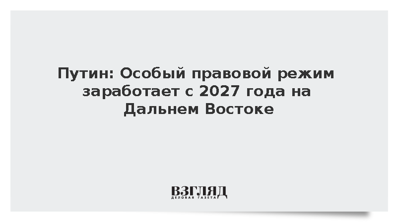 Путин: Особый правовой режим заработает с 2027 года на Дальнем Востоке