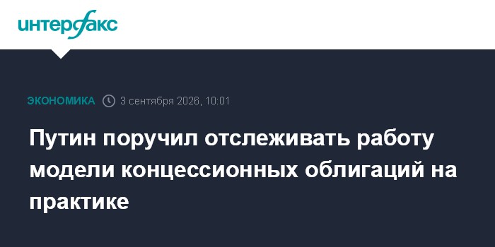 Путин поручил отслеживать работу модели концессионных облигаций на практике