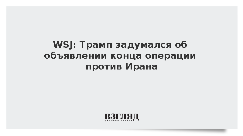 WSJ: Трамп задумался об объявлении конца операции против Ирана