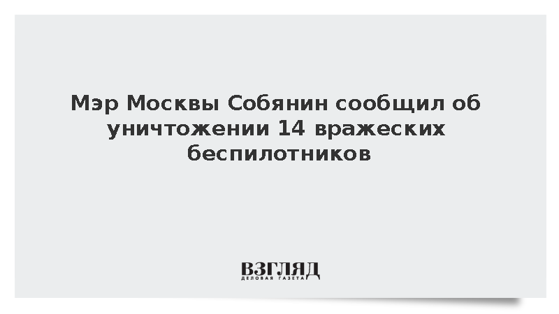 Мэр Москвы Собянин сообщил об уничтожении 14 вражеских беспилотников