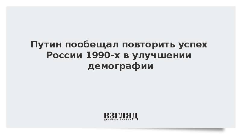 Путин пообещал повторить успех России 1990-х в улучшении демографии
