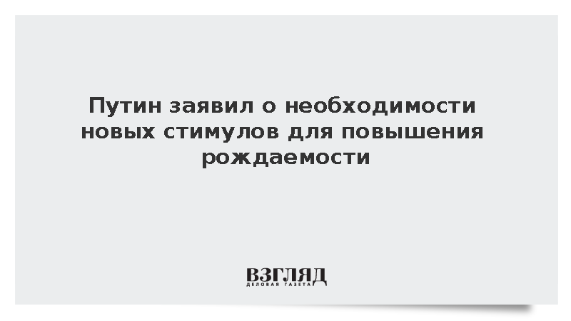 Путин призвал создать дополнительные стимулы для семей для повышения рождаемости