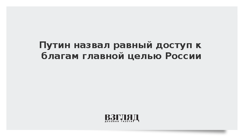Путин заявил о необходимости равных доходов и возможностей для всех россиян
