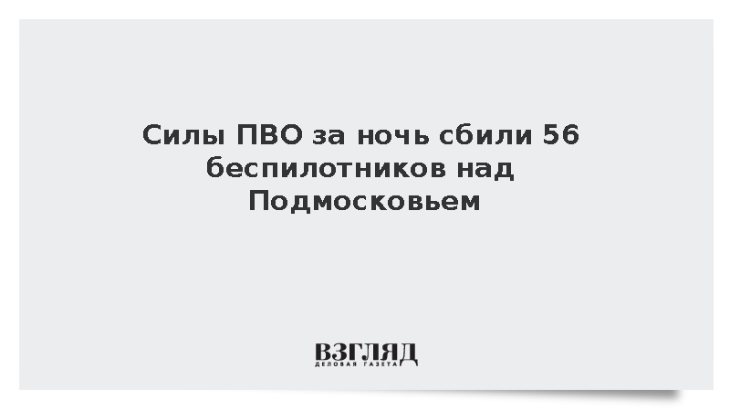 В Московской области за ночь уничтожили 56 украинских беспилотников