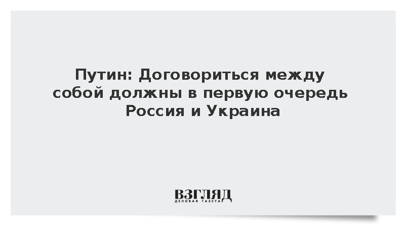 Путин заявил о необходимости прямых договоренностей между Россией и Украиной