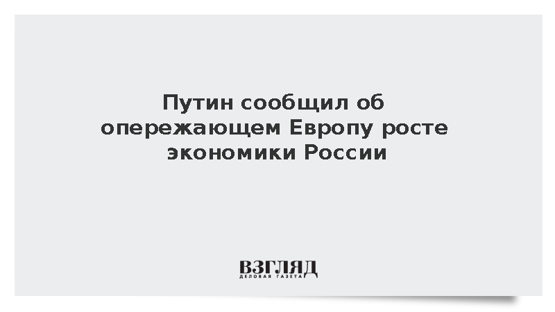 Путин сообщил об опережающем Европу росте экономики России