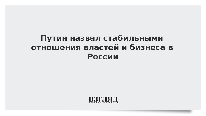 Путин заявил о хорошей основе взаимоотношений властей России с бизнесом
