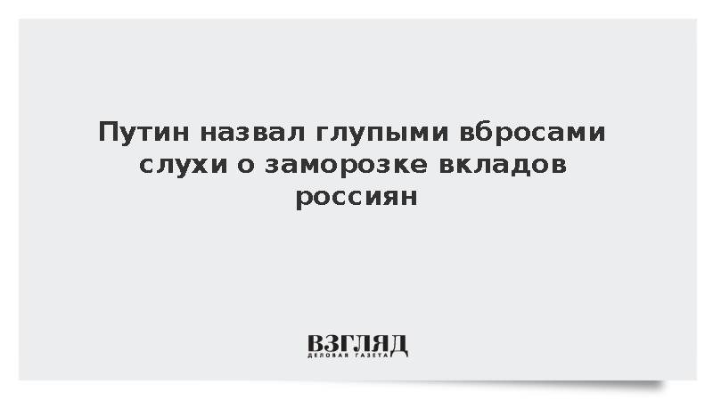 Путин опроверг сообщения о возможной заморозке сбережений граждан России