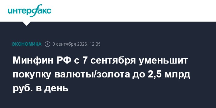 Минфин РФ с 7 сентября уменьшит покупку валюты/золота до 2,5 млрд руб. в день
