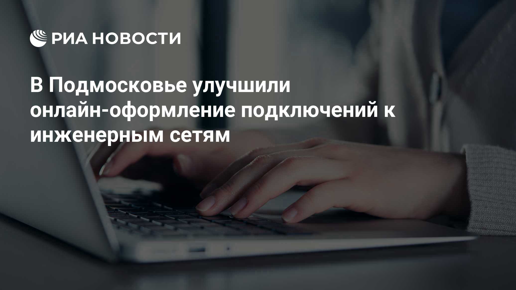 В Подмосковье улучшили онлайн-оформление подключений к инженерным сетям