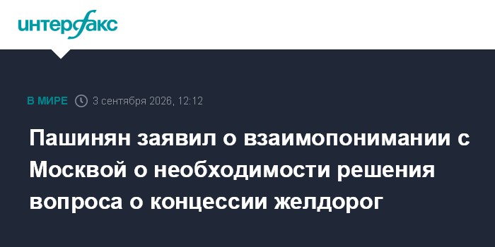Пашинян заявил о взаимопонимании с Москвой о необходимости решения вопроса о концессии желдорог