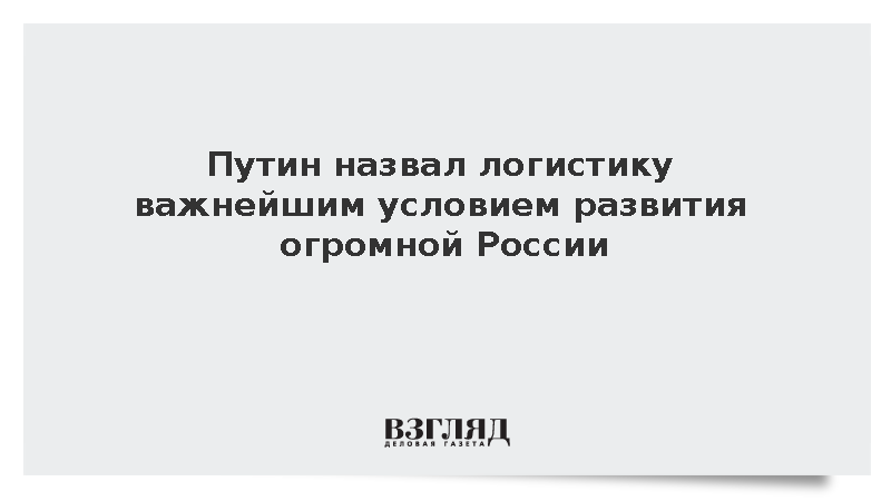 Путин заявил о важности транспортного сообщения для огромной России